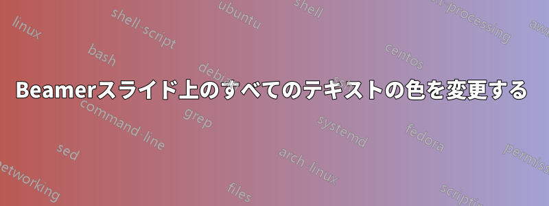 Beamerスライド上のすべてのテキストの色を変更する