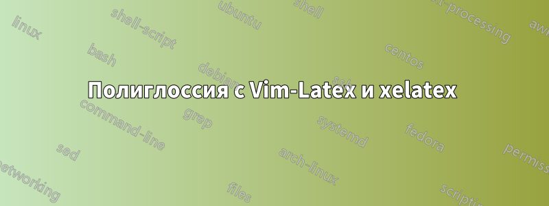 Полиглоссия с Vim-Latex и xelatex