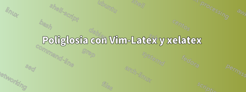 Poliglosia con Vim-Latex y xelatex