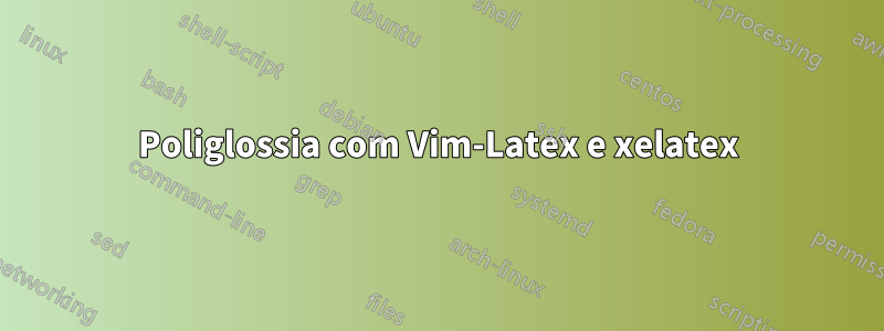 Poliglossia com Vim-Latex e xelatex