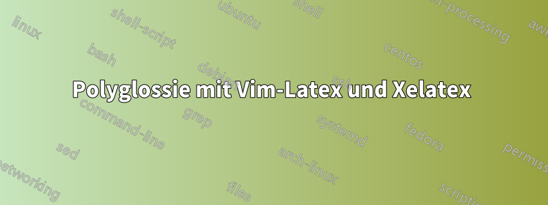 Polyglossie mit Vim-Latex und Xelatex