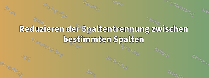 Reduzieren der Spaltentrennung zwischen bestimmten Spalten