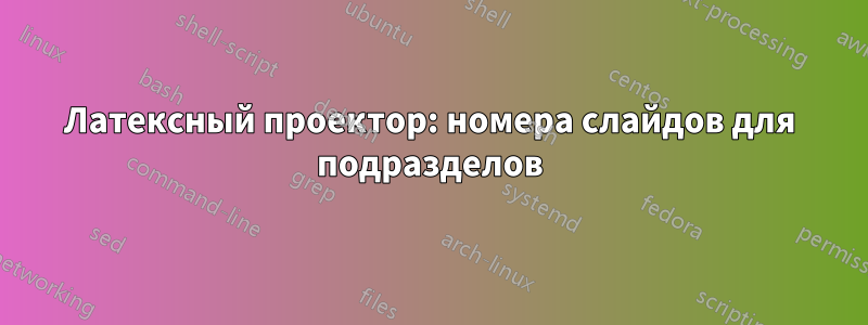 Латексный проектор: номера слайдов для подразделов