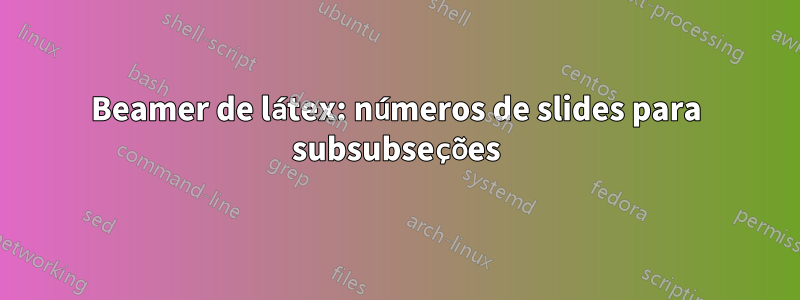 Beamer de látex: números de slides para subsubseções