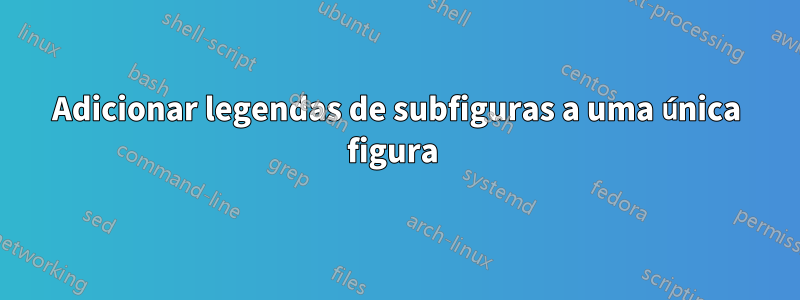 Adicionar legendas de subfiguras a uma única figura 