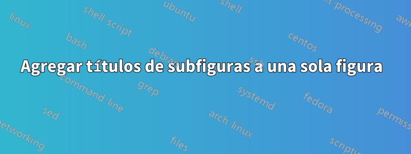 Agregar títulos de subfiguras a una sola figura 