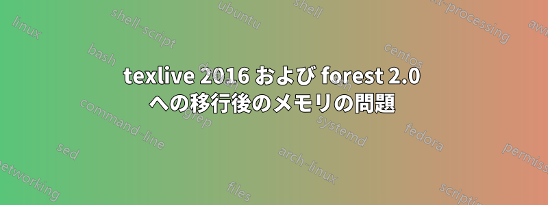 texlive 2016 および forest 2.0 への移行後のメモリの問題