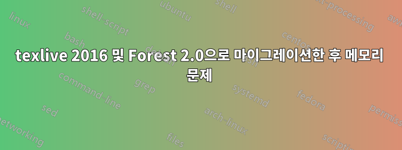 texlive 2016 및 Forest 2.0으로 마이그레이션한 후 메모리 문제