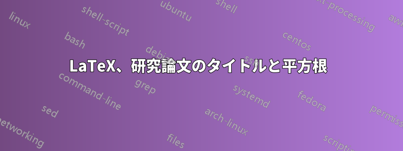 LaTeX、研究論文のタイトルと平方根 