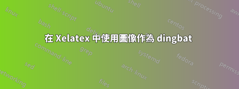 在 Xelatex 中使用圖像作為 dingbat