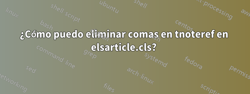 ¿Cómo puedo eliminar comas en tnoteref en elsarticle.cls?