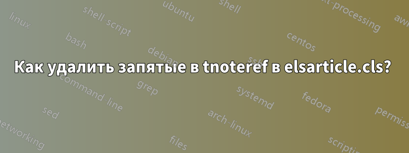 Как удалить запятые в tnoteref в elsarticle.cls?