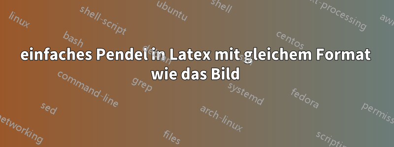 einfaches Pendel in Latex mit gleichem Format wie das Bild