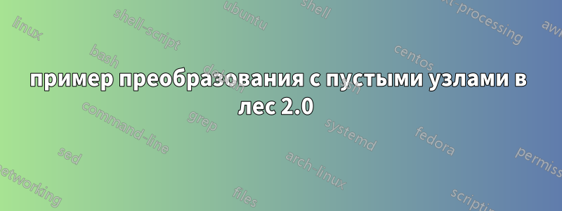 пример преобразования с пустыми узлами в лес 2.0 