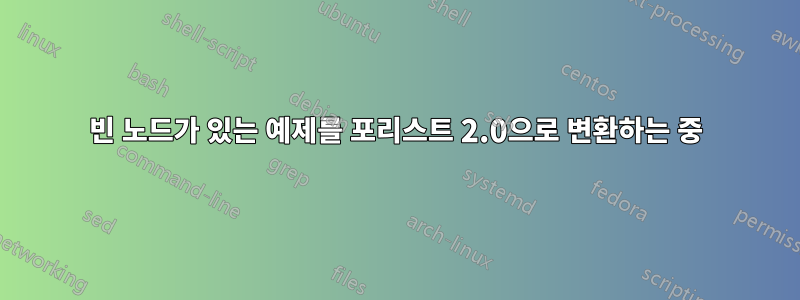 빈 노드가 있는 예제를 포리스트 2.0으로 변환하는 중