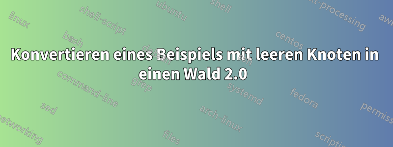 Konvertieren eines Beispiels mit leeren Knoten in einen Wald 2.0 