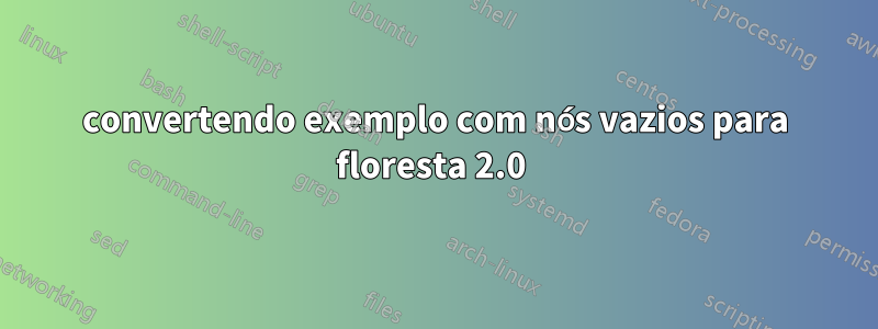 convertendo exemplo com nós vazios para floresta 2.0 