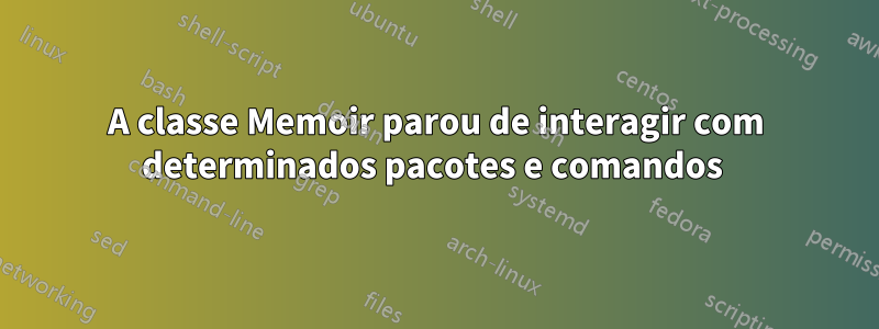 A classe Memoir parou de interagir com determinados pacotes e comandos 