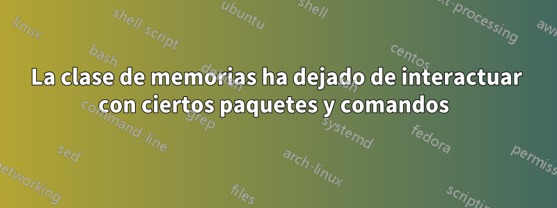 La clase de memorias ha dejado de interactuar con ciertos paquetes y comandos 