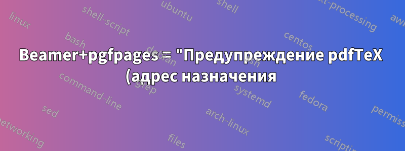 Beamer+pgfpages = "Предупреждение pdfTeX (адрес назначения): Страница 31 указана, но не существует!"