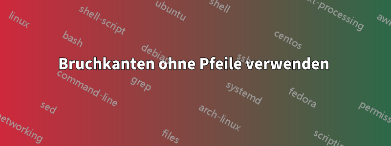 Bruchkanten ohne Pfeile verwenden