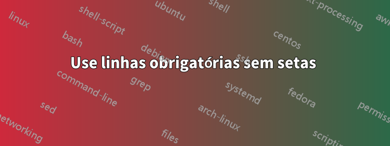 Use linhas obrigatórias sem setas