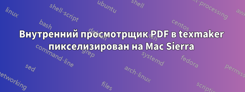 Внутренний просмотрщик PDF в texmaker пикселизирован на Mac Sierra