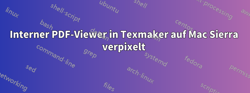 Interner PDF-Viewer in Texmaker auf Mac Sierra verpixelt