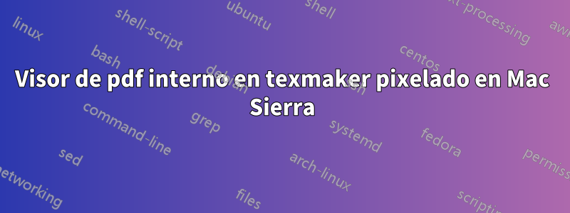 Visor de pdf interno en texmaker pixelado en Mac Sierra