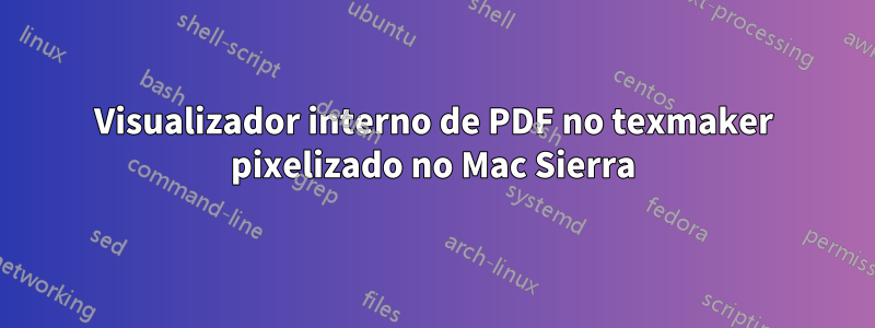 Visualizador interno de PDF no texmaker pixelizado no Mac Sierra