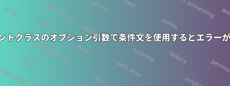 ドキュメントクラスのオプション引数で条件文を使用するとエラーが発生する