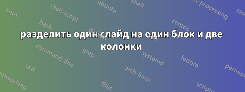 разделить один слайд на один блок и две колонки