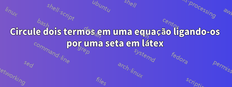 Circule dois termos em uma equação ligando-os por uma seta em látex