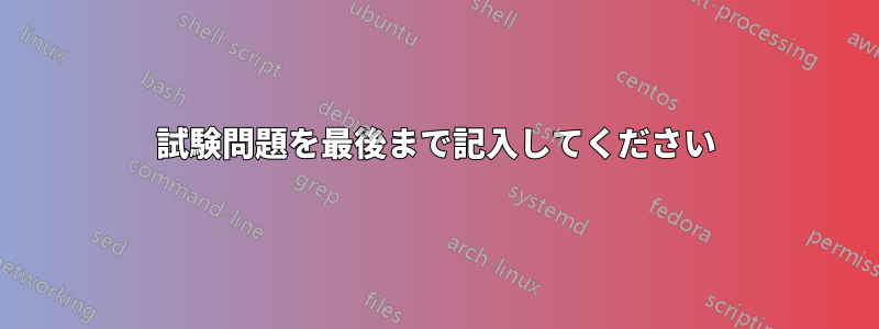 試験問題を最後まで記入してください