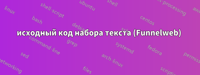 исходный код набора текста (Funnelweb)