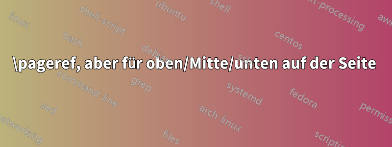 \pageref, aber für oben/Mitte/unten auf der Seite