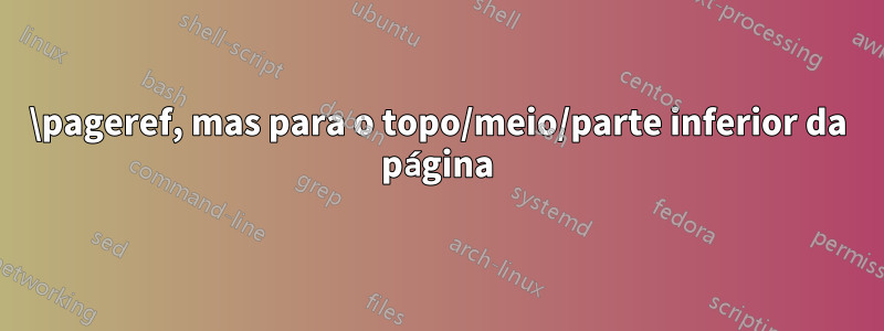 \pageref, mas para o topo/meio/parte inferior da página