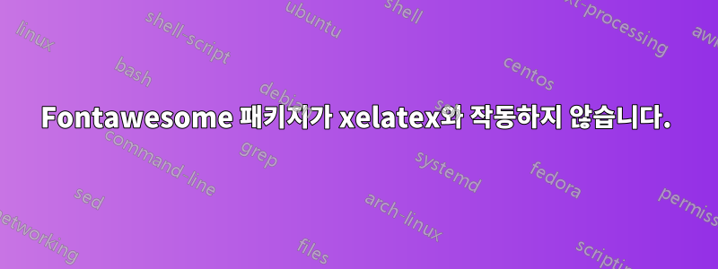 Fontawesome 패키지가 xelatex와 작동하지 않습니다.