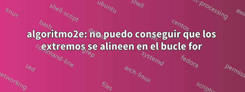 algoritmo2e: no puedo conseguir que los extremos se alineen en el bucle for