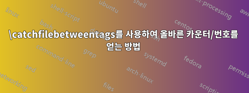 \catchfilebetweentags를 사용하여 올바른 카운터/번호를 얻는 방법