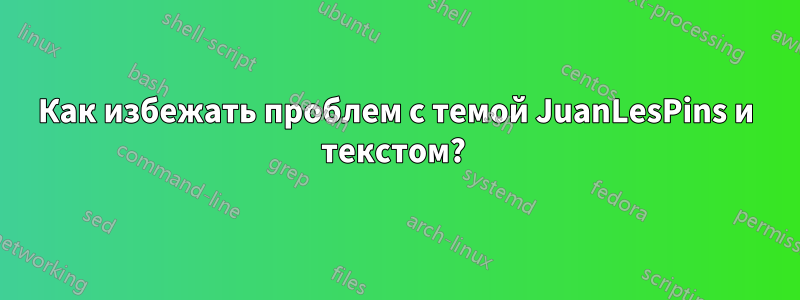 Как избежать проблем с темой JuanLesPins и текстом? 