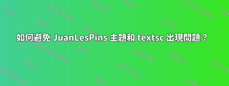 如何避免 JuanLesPins 主題和 textsc 出現問題？ 