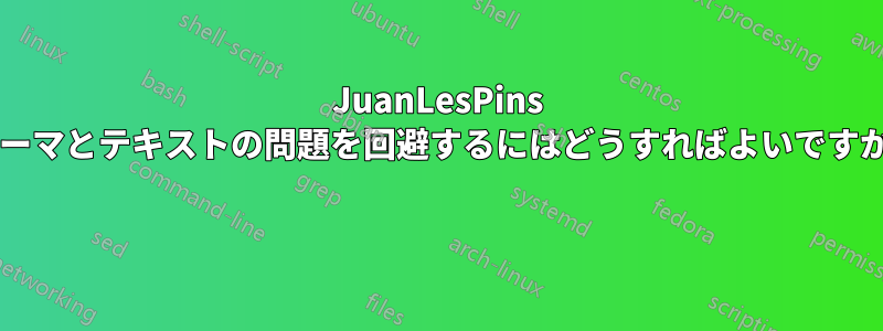 JuanLesPins テーマとテキストの問題を回避するにはどうすればよいですか? 