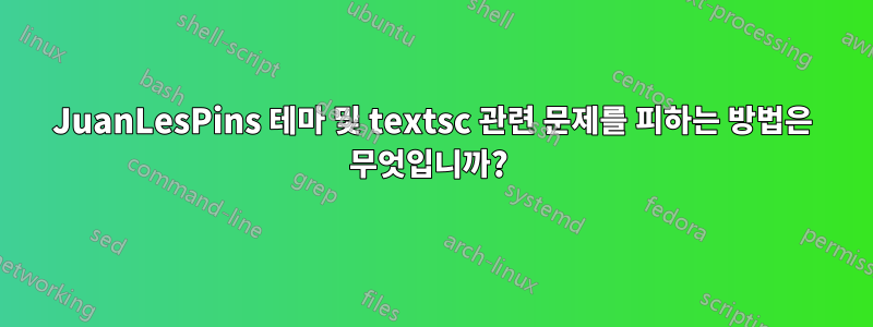 JuanLesPins 테마 및 textsc 관련 문제를 피하는 방법은 무엇입니까? 