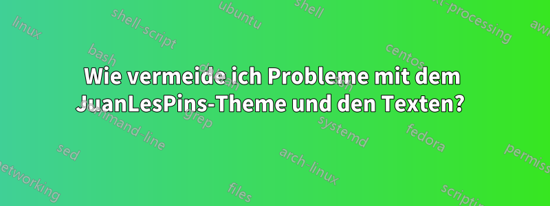 Wie vermeide ich Probleme mit dem JuanLesPins-Theme und den Texten? 