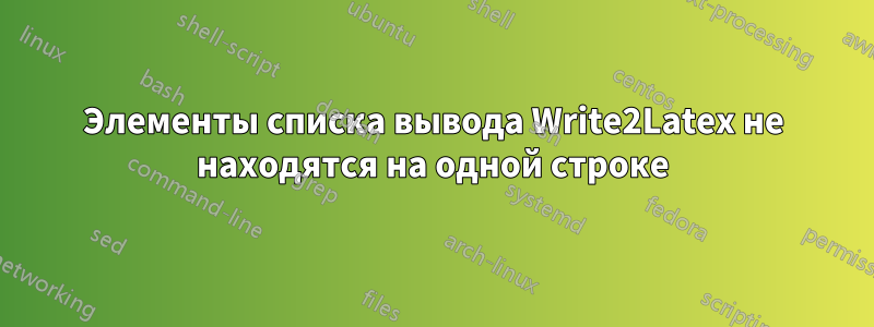 Элементы списка вывода Write2Latex не находятся на одной строке