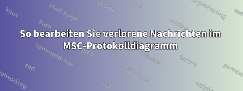 So bearbeiten Sie verlorene Nachrichten im MSC-Protokolldiagramm