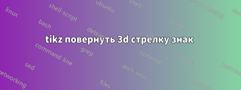 tikz повернуть 3d стрелку знак