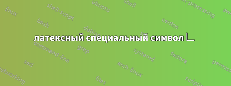 латексный специальный символ ∟