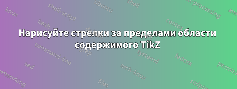 Нарисуйте стрелки за пределами области содержимого TikZ